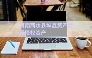 河南商水縣城鑫資產經營債權資產 河南商水縣城鑫資產經營債權資產
