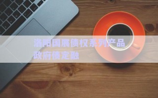 洛陽國展債權(quán)系列產(chǎn)品政府債定融 洛陽國展債權(quán)系列產(chǎn)品政府債定融