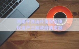 河南平頂山葉發(fā)投資債權資產(chǎn)三期政府債定融
