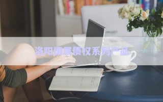 洛陽(yáng)國(guó)展債權(quán)系列產(chǎn)品 洛陽(yáng)國(guó)展債權(quán)系列產(chǎn)品