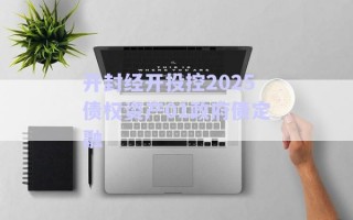 開(kāi)封經(jīng)開(kāi)投控2025債權(quán)資產(chǎn)01政府債定融 開(kāi)封經(jīng)開(kāi)投控2025債權(quán)資產(chǎn)01政府債定融