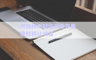河南林州財信產(chǎn)業(yè)發(fā)展債權(quán)轉(zhuǎn)讓項目