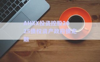 AHXX投資控股2025債權(quán)資產(chǎn)政府債定融 AHXX投資控股2025債權(quán)資產(chǎn)政府債定融