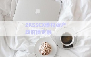ZKSSCX債權(quán)資產(chǎn)政府債定融 ZKSSCX債權(quán)資產(chǎn)政府債定融
