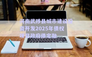 河南武陟縣城市建設(shè)投資開(kāi)發(fā)2025年債權(quán)項(xiàng)目政府債定融