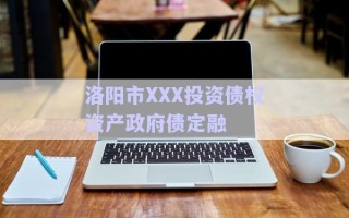 洛陽市XXX投資債權(quán)資產(chǎn)政府債定融 洛陽市XXX投資債權(quán)資產(chǎn)政府債定融