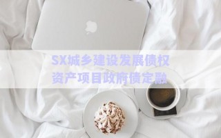 SX城鄉(xiāng)建設(shè)發(fā)展債權(quán)資產(chǎn)項目政府債定融