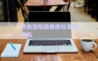 河南洛陽(yáng)國(guó)展債權(quán)系列產(chǎn)品 河南洛陽(yáng)國(guó)展債權(quán)系列產(chǎn)品