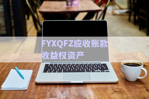 FYXQFZ應收賬款收益權資產-第1張圖片-政信固收網(wǎng)