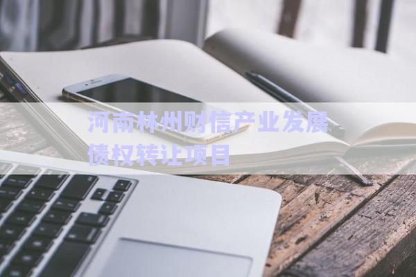 河南林州財信產(chǎn)業(yè)發(fā)展債權(quán)轉(zhuǎn)讓項目-第1張圖片-政信固收網(wǎng)