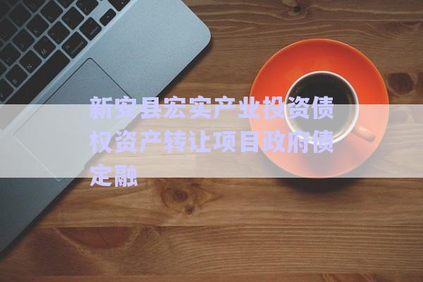 新安縣宏實產(chǎn)業(yè)投資債權(quán)資產(chǎn)轉(zhuǎn)讓項目政府債定融-第1張圖片-政信固收網(wǎng)
