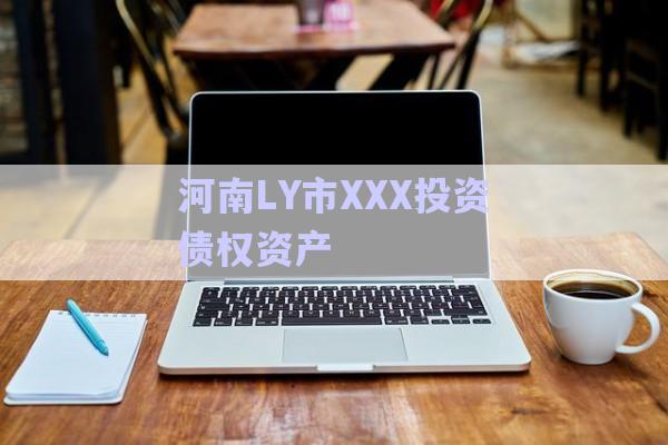 河南LY市XXX投資債權資產-第1張圖片-政信固收網