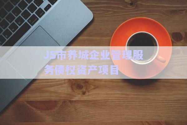 JS市養(yǎng)城企業(yè)管理服務債權資產項目-第1張圖片-政信固收網