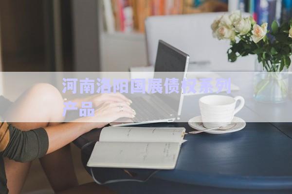 河南洛陽(yáng)國(guó)展債權(quán)系列產(chǎn)品-第1張圖片-政信固收網(wǎng)