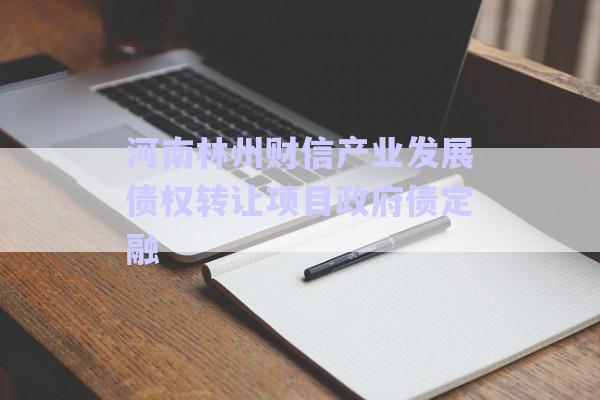 河南林州財信產業(yè)發(fā)展債權轉讓項目政府債定融-第1張圖片-政信固收網