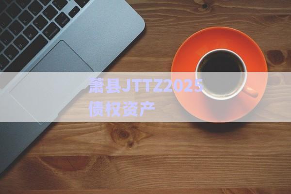 蕭縣JTTZ2025債權資產(chǎn)-第1張圖片-政信固收網(wǎng)