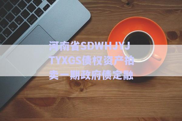 河南省SDWHJYJTYXGS債權資產拍賣一期政府債定融-第1張圖片-政信固收網(wǎng)