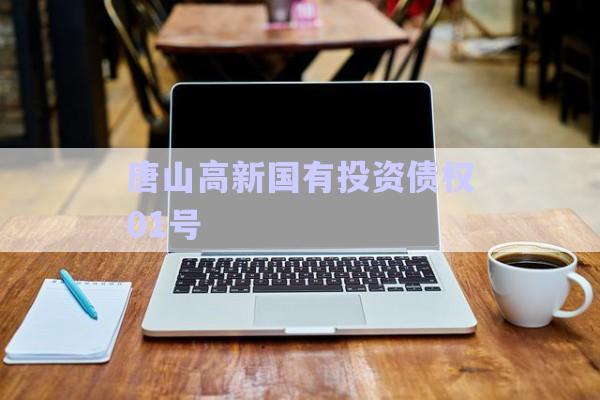 唐山高新國有投資債權(quán)01號-第1張圖片-政信固收網(wǎng)