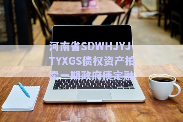 河南省SDWHJYJTYXGS債權(quán)資產(chǎn)拍賣(mài)一期政府債定融-第1張圖片-政信固收網(wǎng)