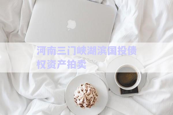 河南三門峽湖濱國投債權資產(chǎn)拍賣-第1張圖片-政信固收網(wǎng)