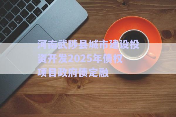 河南武陟縣城市建設投資開發(fā)2025年債權項目政府債定融-第1張圖片-政信固收網