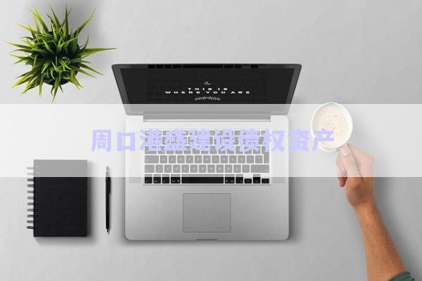 周口港盛建設債權資產(chǎn)-第1張圖片-政信固收網(wǎng)