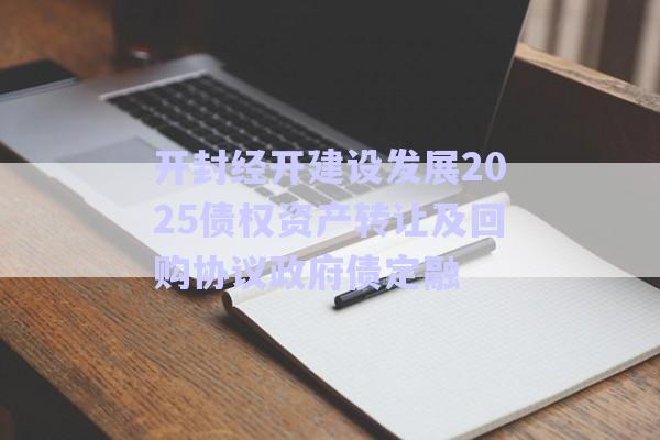 開封經開建設發(fā)展2025債權資產轉讓及回購協(xié)議政府債定融-第1張圖片-政信固收網