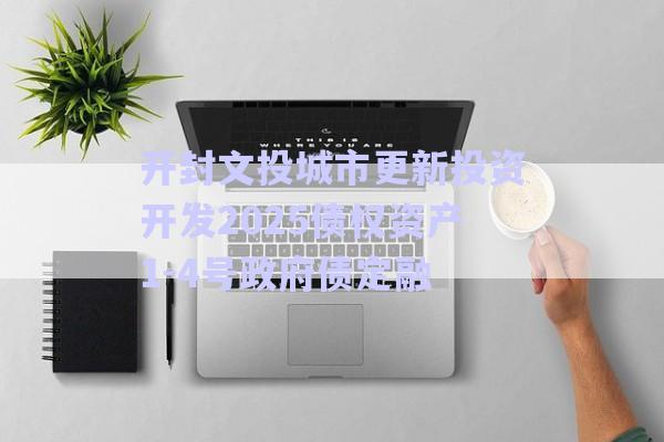開(kāi)封文投城市更新投資開(kāi)發(fā)2025債權(quán)資產(chǎn)1-4號(hào)政府債定融-第1張圖片-政信固收網(wǎng)